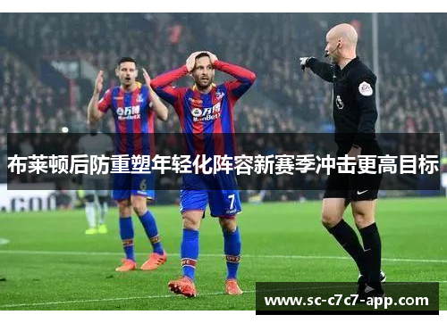 布莱顿后防重塑年轻化阵容新赛季冲击更高目标