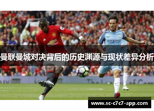曼联曼城对决背后的历史渊源与现状差异分析