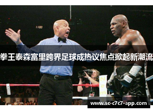 拳王泰森富里跨界足球成热议焦点掀起新潮流 拳王泰森富里跨界足球成热议焦点掀起新潮流