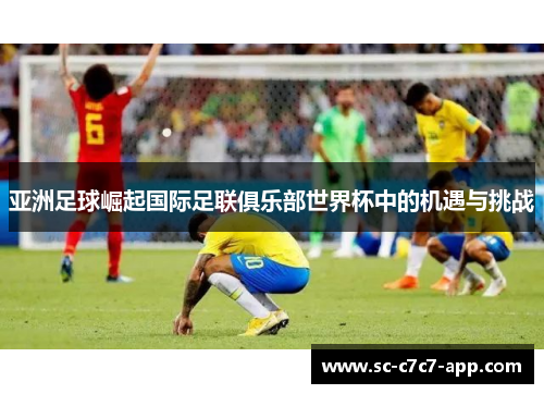 亚洲足球崛起国际足联俱乐部世界杯中的机遇与挑战 亚洲足球崛起国际足联俱乐部世界杯中的机遇与挑战