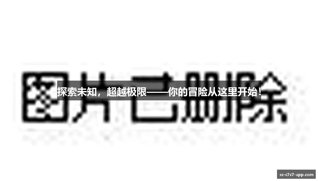 探索未知,超越极限——你的冒险从这里开始!